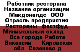 Работник ресторана › Название организации ­ Макдоналдс, ООО › Отрасль предприятия ­ Рестораны, фастфуд › Минимальный оклад ­ 1 - Все города Работа » Вакансии   . Кировская обл.,Сезенево д.